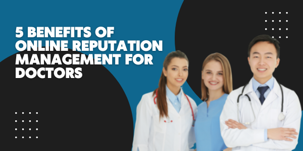 5 Benefits of Online Reputation Management for Doctors