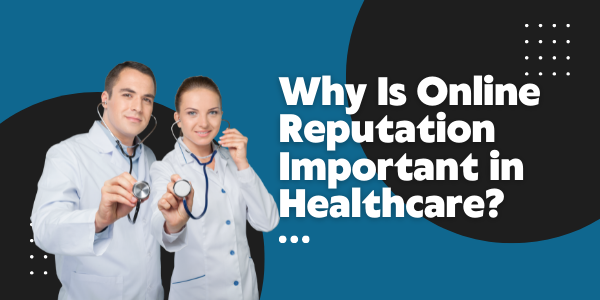 Why Is Online Reputation Important in Healthcare